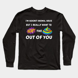 I'm against animal abuse but I really want to slap the sh*t out of you Long Sleeve T-Shirt